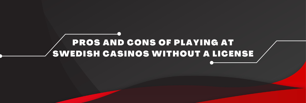 Pros and Cons of Playing at Swedish Casinos without a License
